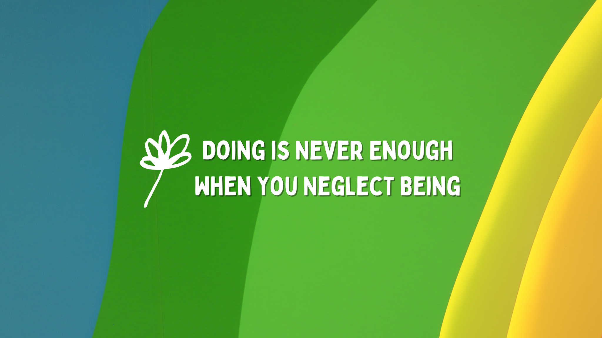 do not neglect being